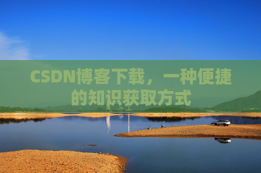 CSDN博客下载,一种便捷的知识获取方式